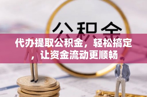 徐闻代办提取公积金，轻松搞定，让资金流动更顺畅