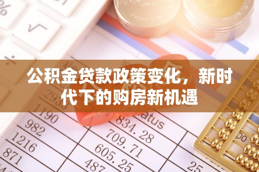 徐闻公积金贷款政策变化，新时代下的购房新机遇