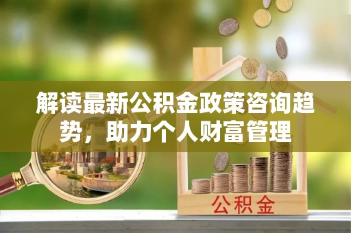 徐闻解读最新公积金政策咨询趋势，助力个人财富管理