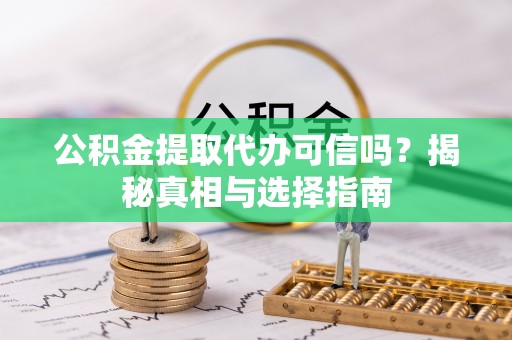 徐闻公积金提取代办可信吗？揭秘真相与选择指南