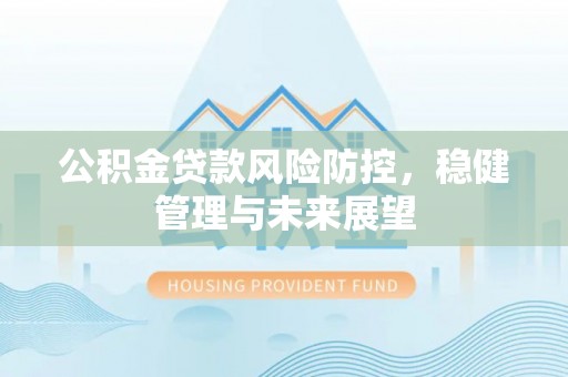 徐闻公积金贷款风险防控，稳健管理与未来展望