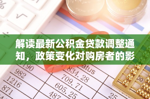徐闻解读最新公积金贷款调整通知，政策变化对购房者的影响