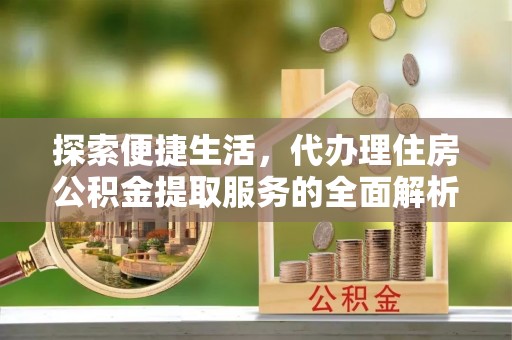 徐闻探索便捷生活，代办理住房公积金提取服务的全面解析