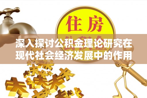 徐闻深入探讨公积金理论研究在现代社会经济发展中的作用与前景
