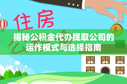 徐闻揭秘公积金代办提取公司的运作模式与选择指南