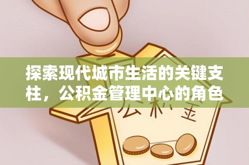 徐闻探索现代城市生活的关键支柱，公积金管理中心的角色与影响
