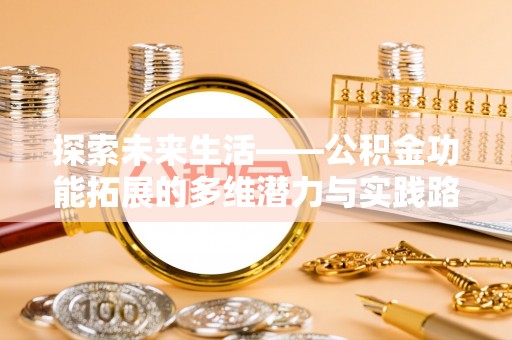 徐闻探索未来生活——公积金功能拓展的多维潜力与实践路径