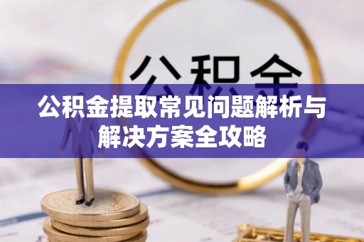 徐闻公积金提取常见问题解析与解决方案全攻略
