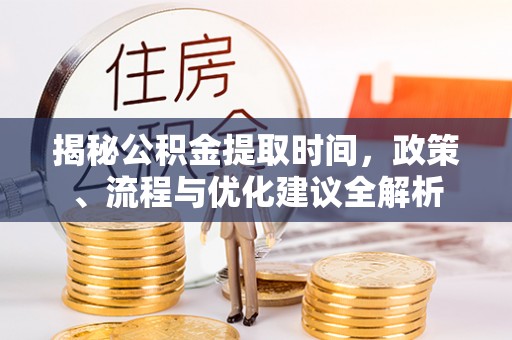徐闻揭秘公积金提取时间，政策、流程与优化建议全解析