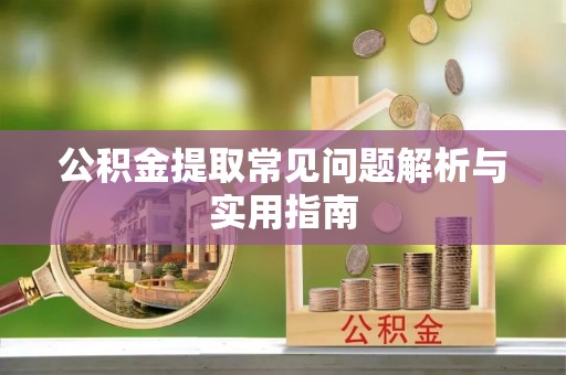 徐闻公积金提取常见问题解析与实用指南