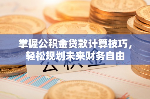 徐闻掌握公积金贷款计算技巧，轻松规划未来财务自由