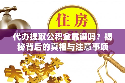 徐闻代办提取公积金靠谱吗？揭秘背后的真相与注意事项
