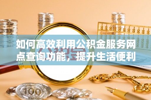 徐闻如何高效利用公积金服务网点查询功能，提升生活便利性