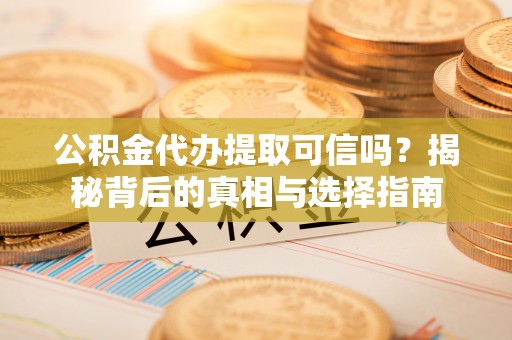徐闻公积金代办提取可信吗？揭秘背后的真相与选择指南