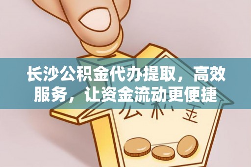 徐闻长沙公积金代办提取，高效服务，让资金流动更便捷