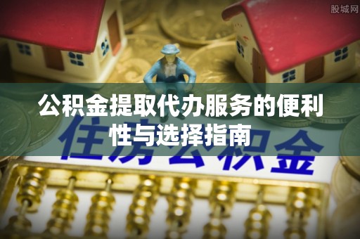 徐闻公积金提取代办服务的便利性与选择指南
