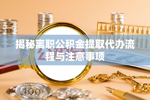 徐闻揭秘离职公积金提取代办流程与注意事项