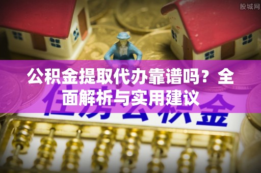 徐闻公积金提取代办靠谱吗？全面解析与实用建议
