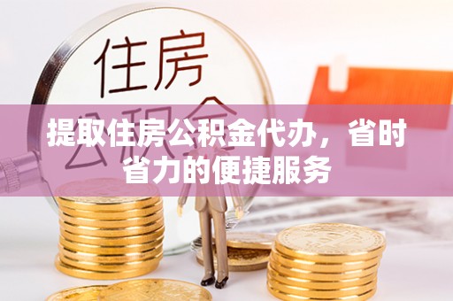 徐闻提取住房公积金代办，省时省力的便捷服务