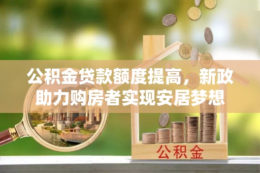 徐闻公积金贷款额度提高，新政助力购房者实现安居梦想