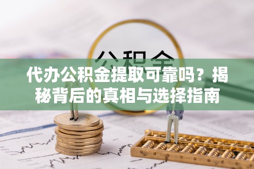 徐闻代办公积金提取可靠吗？揭秘背后的真相与选择指南
