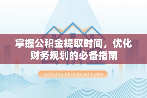 徐闻掌握公积金提取时间，优化财务规划的必备指南