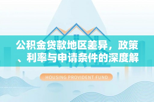 徐闻公积金贷款地区差异，政策、利率与申请条件的深度解析