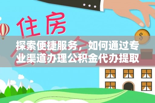 徐闻探索便捷服务，如何通过专业渠道办理公积金代办提取业务