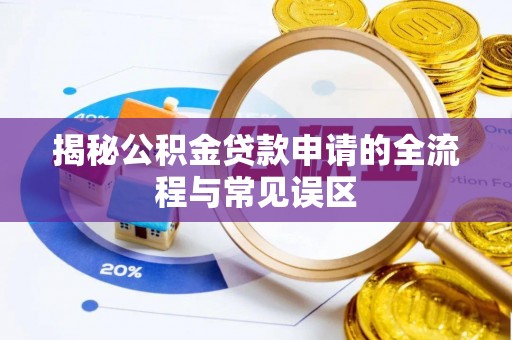 徐闻揭秘公积金贷款申请的全流程与常见误区