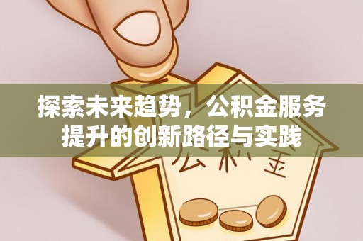 徐闻探索未来趋势，公积金服务提升的创新路径与实践