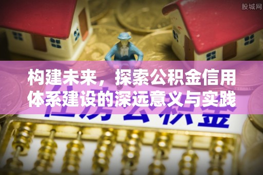 徐闻构建未来，探索公积金信用体系建设的深远意义与实践路径