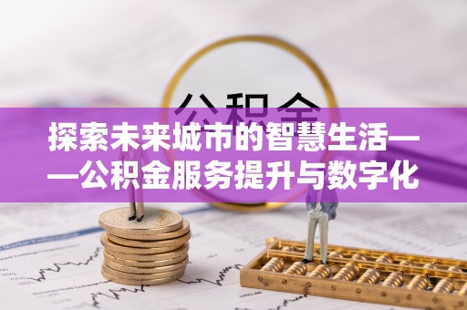 徐闻探索未来城市的智慧生活——公积金服务提升与数字化转型的深度结合