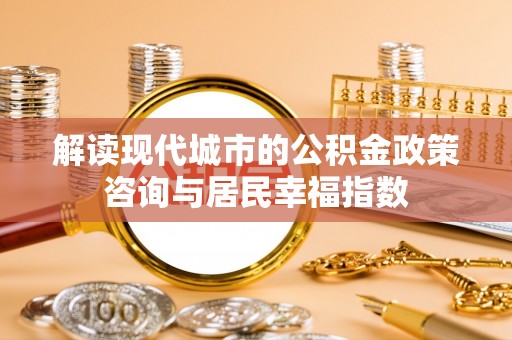 徐闻解读现代城市的公积金政策咨询与居民幸福指数