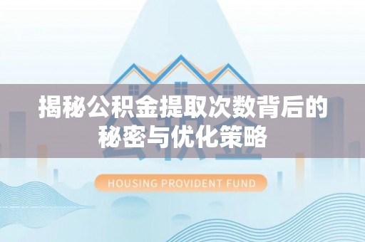 徐闻揭秘公积金提取次数背后的秘密与优化策略