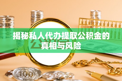 徐闻揭秘私人代办提取公积金的真相与风险