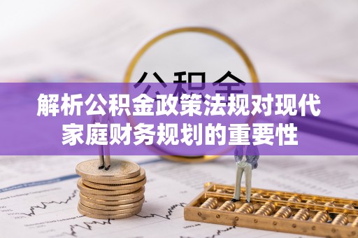 徐闻解析公积金政策法规对现代家庭财务规划的重要性