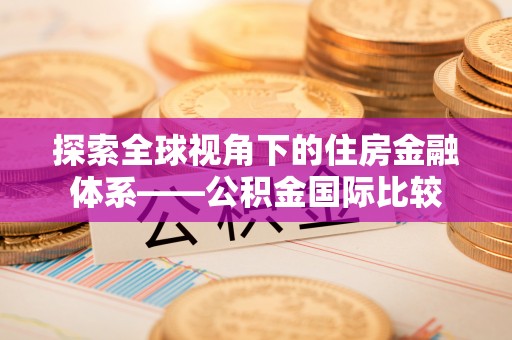 徐闻探索全球视角下的住房金融体系——公积金国际比较