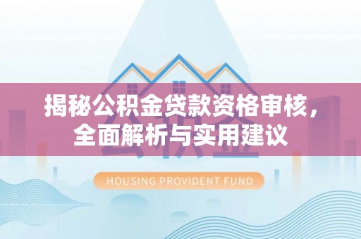 徐闻揭秘公积金贷款资格审核，全面解析与实用建议