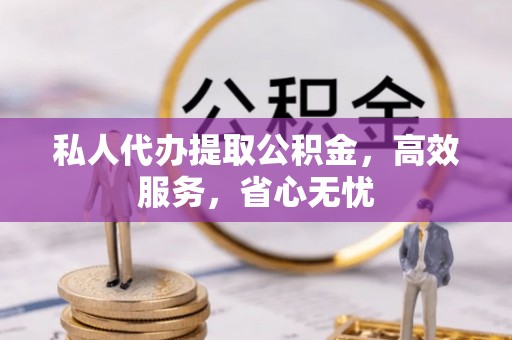 徐闻私人代办提取公积金，高效服务，省心无忧