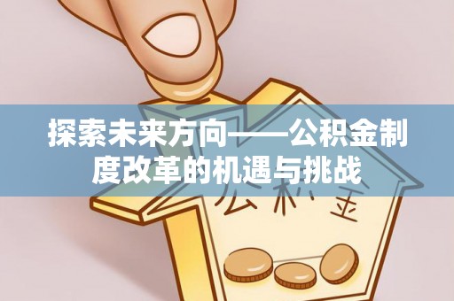 徐闻探索未来方向——公积金制度改革的机遇与挑战