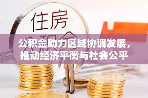 徐闻公积金助力区域协调发展，推动经济平衡与社会公平