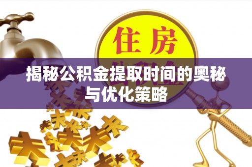 徐闻揭秘公积金提取时间的奥秘与优化策略