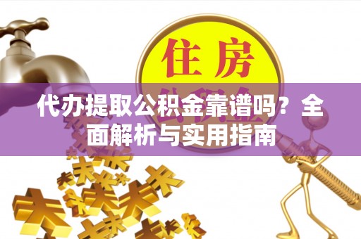 徐闻代办提取公积金靠谱吗？全面解析与实用指南