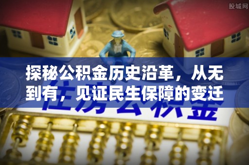徐闻探秘公积金历史沿革，从无到有，见证民生保障的变迁