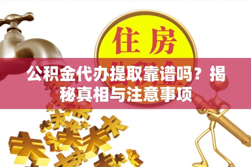 徐闻公积金代办提取靠谱吗？揭秘真相与注意事项