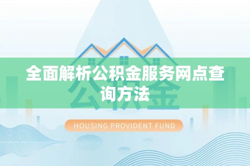 徐闻全面解析公积金服务网点查询方法