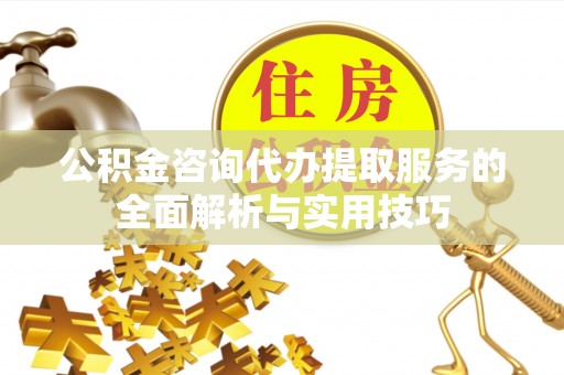 徐闻公积金咨询代办提取服务的全面解析与实用技巧