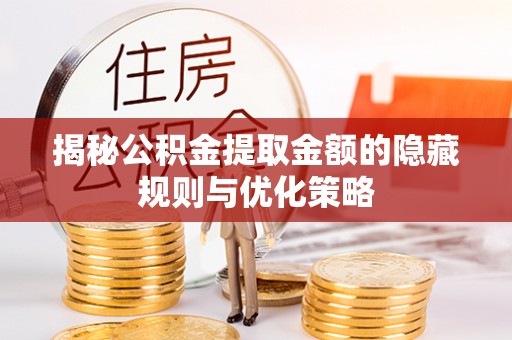 徐闻揭秘公积金提取金额的隐藏规则与优化策略