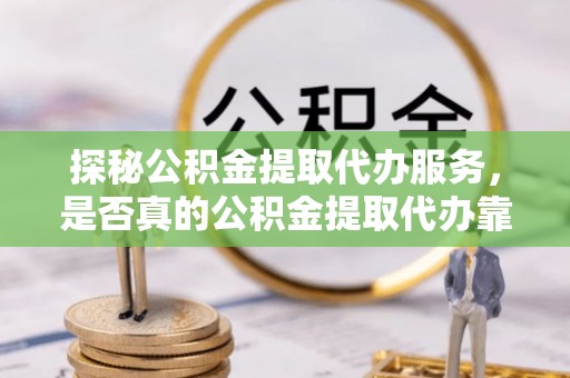 徐闻探秘公积金提取代办服务，是否真的公积金提取代办靠谱吗？