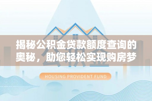 徐闻揭秘公积金贷款额度查询的奥秘，助您轻松实现购房梦